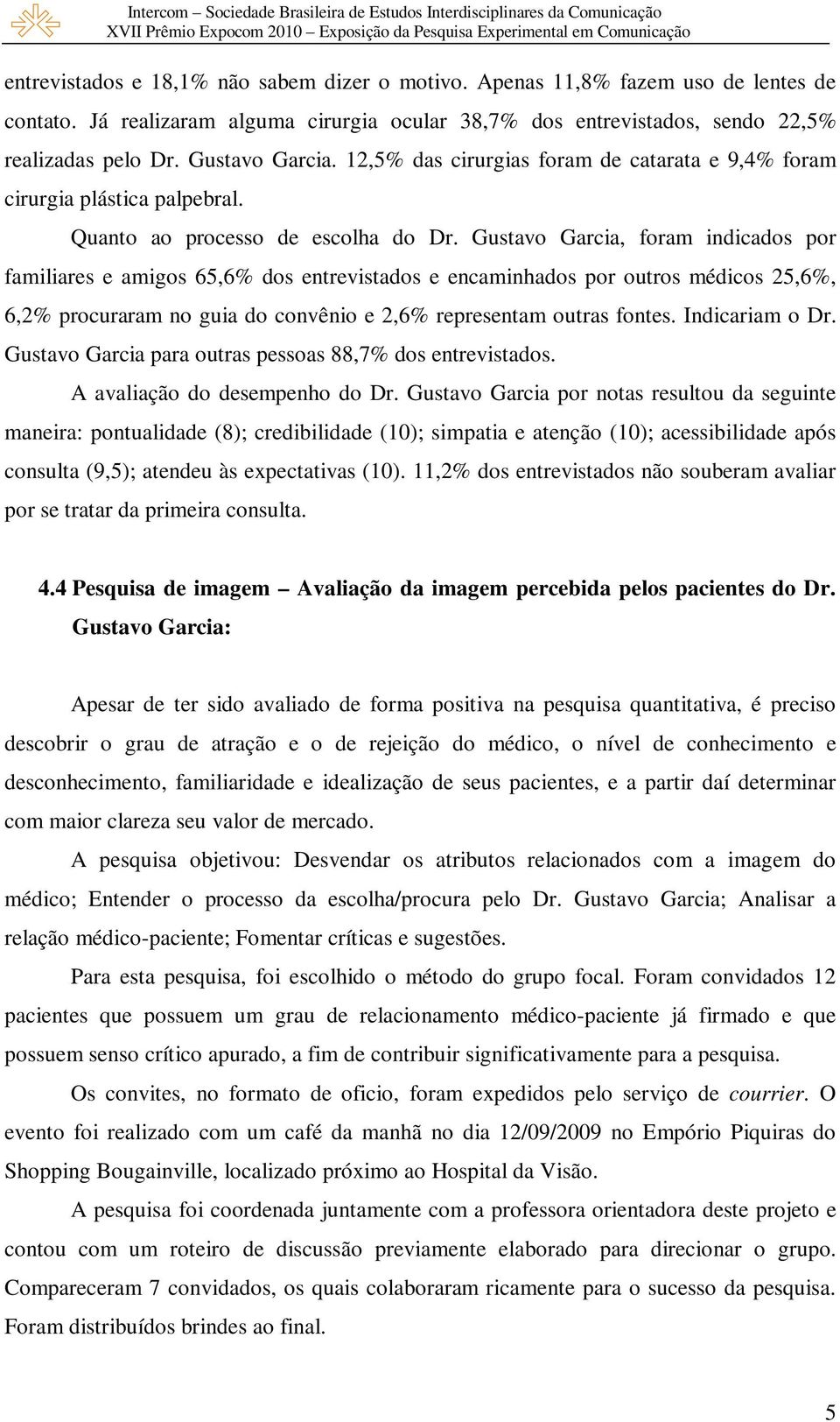 Gustavo Garcia, foram indicados por familiares e amigos 65,6% dos entrevistados e encaminhados por outros médicos 25,6%, 6,2% procuraram no guia do convênio e 2,6% representam outras fontes.