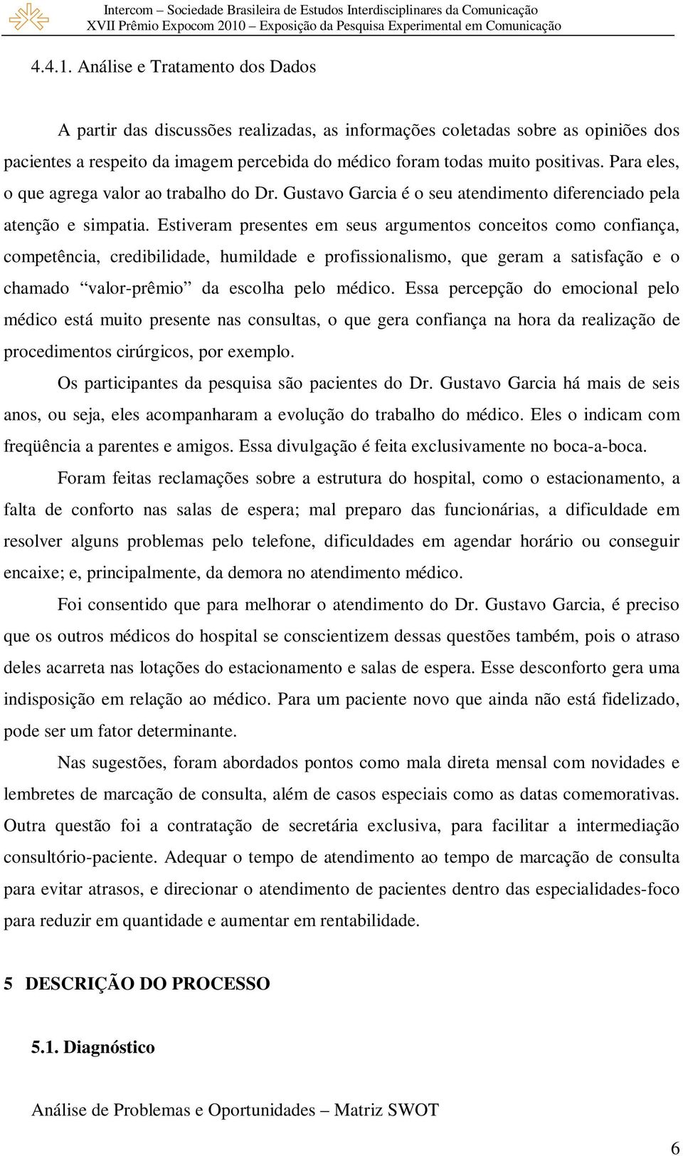 Estiveram presentes em seus argumentos conceitos como confiança, competência, credibilidade, humildade e profissionalismo, que geram a satisfação e o chamado valor-prêmio da escolha pelo médico.