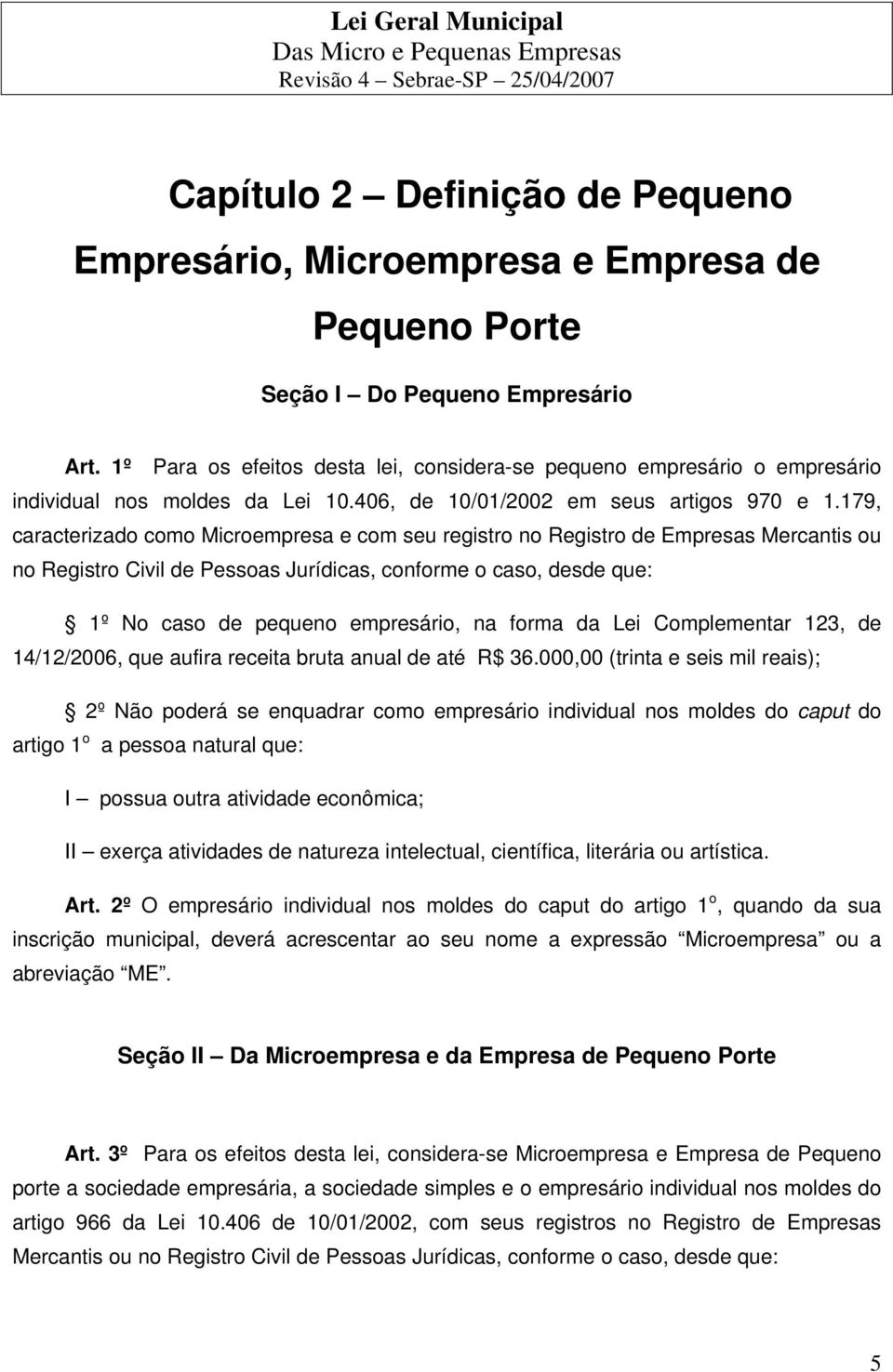 179, caracterizado como Microempresa e com seu registro no Registro de Empresas Mercantis ou no Registro Civil de Pessoas Jurídicas, conforme o caso, desde que: 1º No caso de pequeno empresário, na