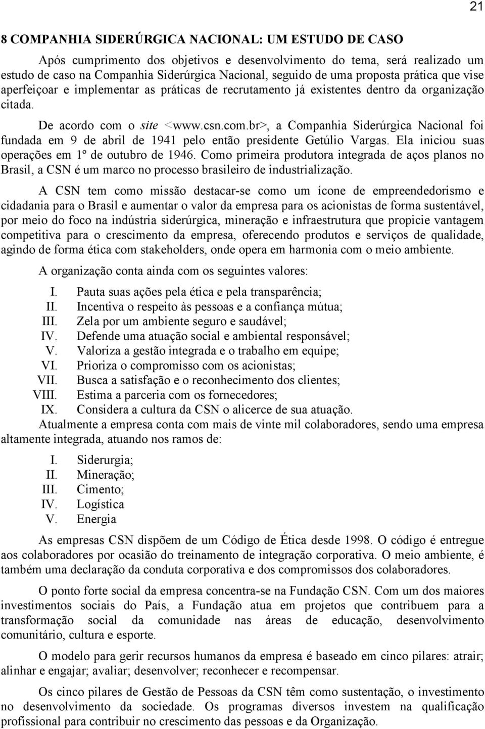 o site <www.csn.com.br>, a Companhia Siderúrgica Nacional foi fundada em 9 de abril de 1941 pelo então presidente Getúlio Vargas. Ela iniciou suas operações em 1º de outubro de 1946.