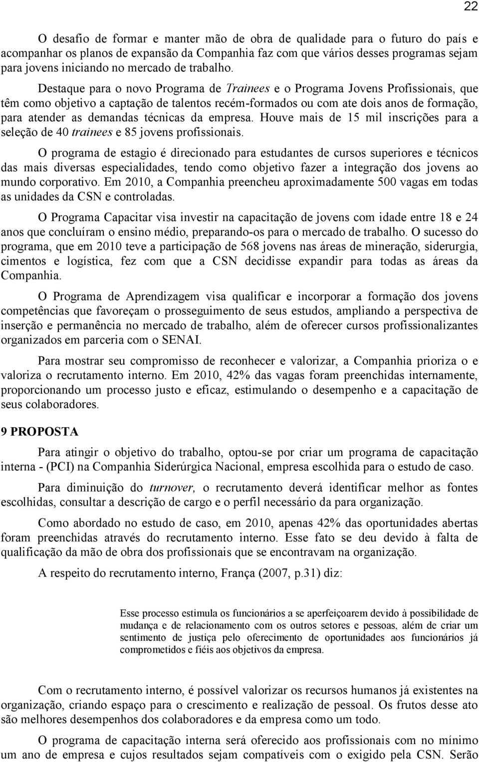 Destaque para o novo Programa de Trainees e o Programa Jovens Profissionais, que têm como objetivo a captação de talentos recém-formados ou com ate dois anos de formação, para atender as demandas