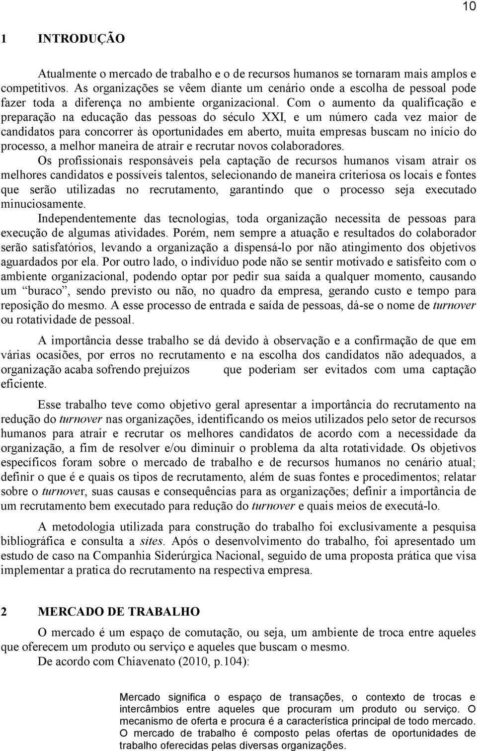 Com o aumento da qualificação e preparação na educação das pessoas do século XXI, e um número cada vez maior de candidatos para concorrer às oportunidades em aberto, muita empresas buscam no início