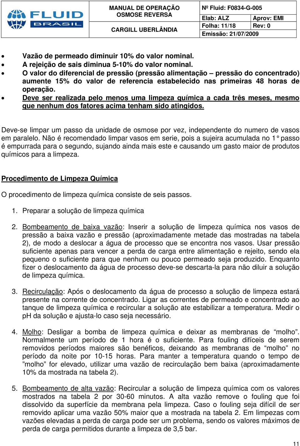 Deve ser realizada pelo menos uma limpeza química a cada três meses, mesmo que nenhum dos fatores acima tenham sido atingidos.