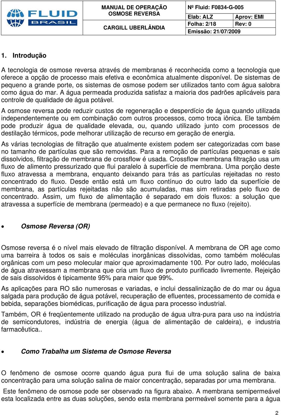 A água permeada produzida satisfaz a maioria dos padrões aplicáveis para controle de qualidade de água potável.