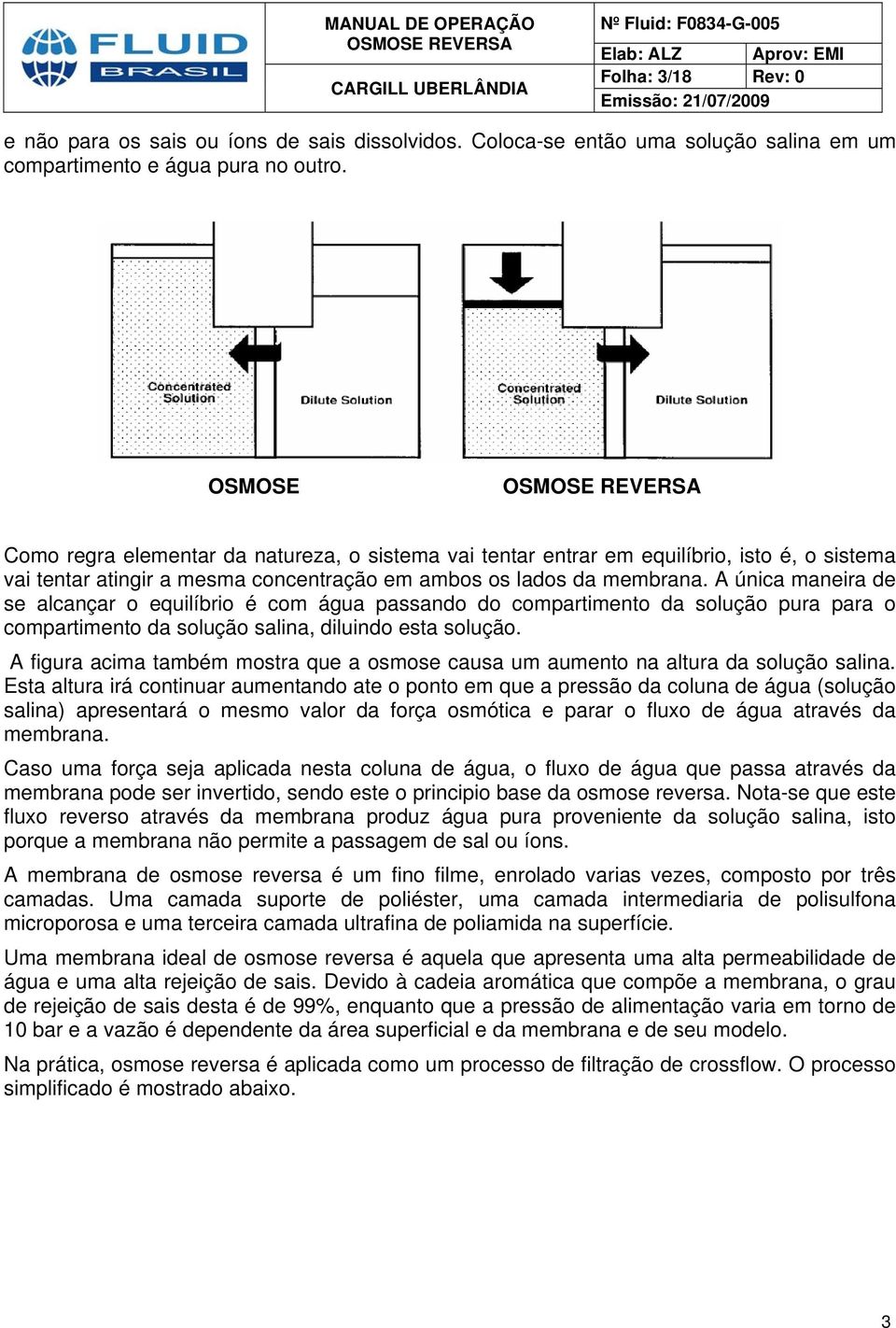 A única maneira de se alcançar o equilíbrio é com água passando do compartimento da solução pura para o compartimento da solução salina, diluindo esta solução.