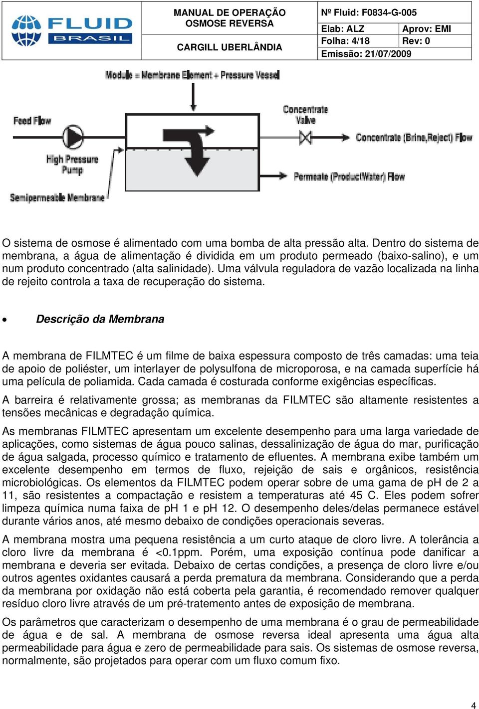 Uma válvula reguladora de vazão localizada na linha de rejeito controla a taxa de recuperação do sistema.