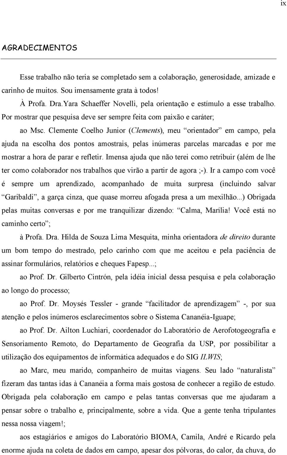 Clemente Coelho Junior (Clements), meu orientador em campo, pela ajuda na escolha dos pontos amostrais, pelas inúmeras parcelas marcadas e por me mostrar a hora de parar e refletir.