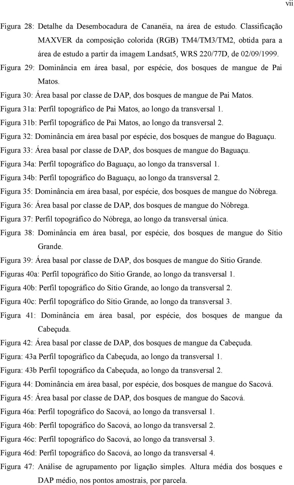 Figura 29: Dominância em área basal, por espécie, dos bosques de mangue de Pai Matos. Figura 30: Área basal por classe de DAP, dos bosques de mangue de Pai Matos.