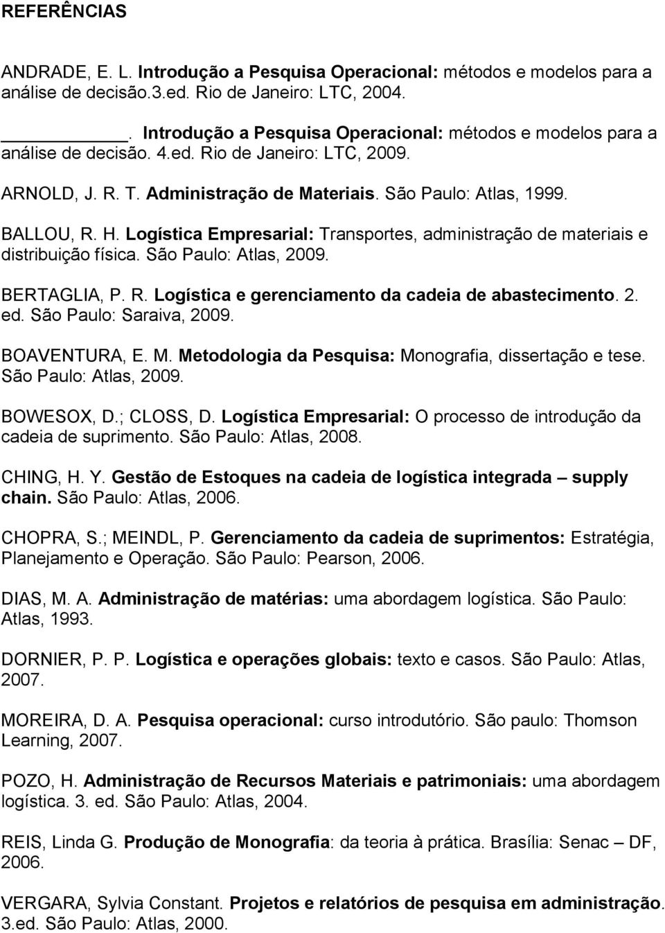 Logística Empresarial: Transportes, administração de materiais e distribuição física. São Paulo: Atlas, 2009. BERTAGLIA, P. R. Logística e gerenciamento da cadeia de abastecimento. 2. ed.