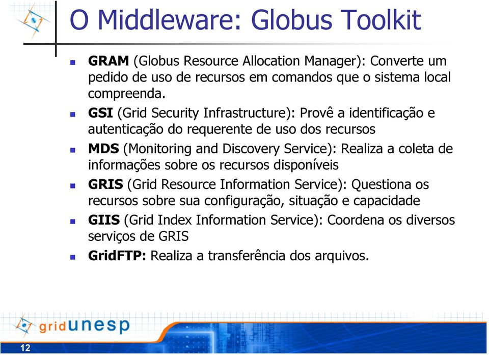 GSI (Grid Security Infrastructure): Provê a identificação e autenticação do requerente de uso dos recursos MDS (Monitoring and Discovery Service):