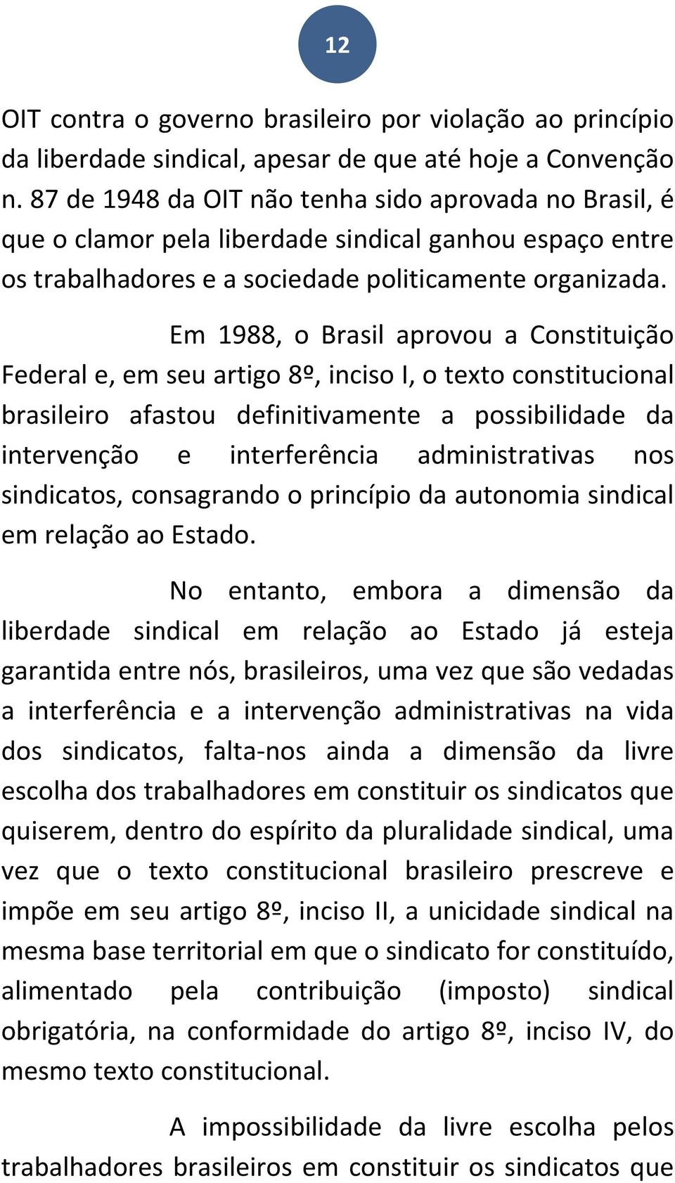 Em 1988, o Brasil aprovou a Constituição Federal e, em seu artigo 8º, inciso I, o texto constitucional brasileiro afastou definitivamente a possibilidade da intervenção e interferência