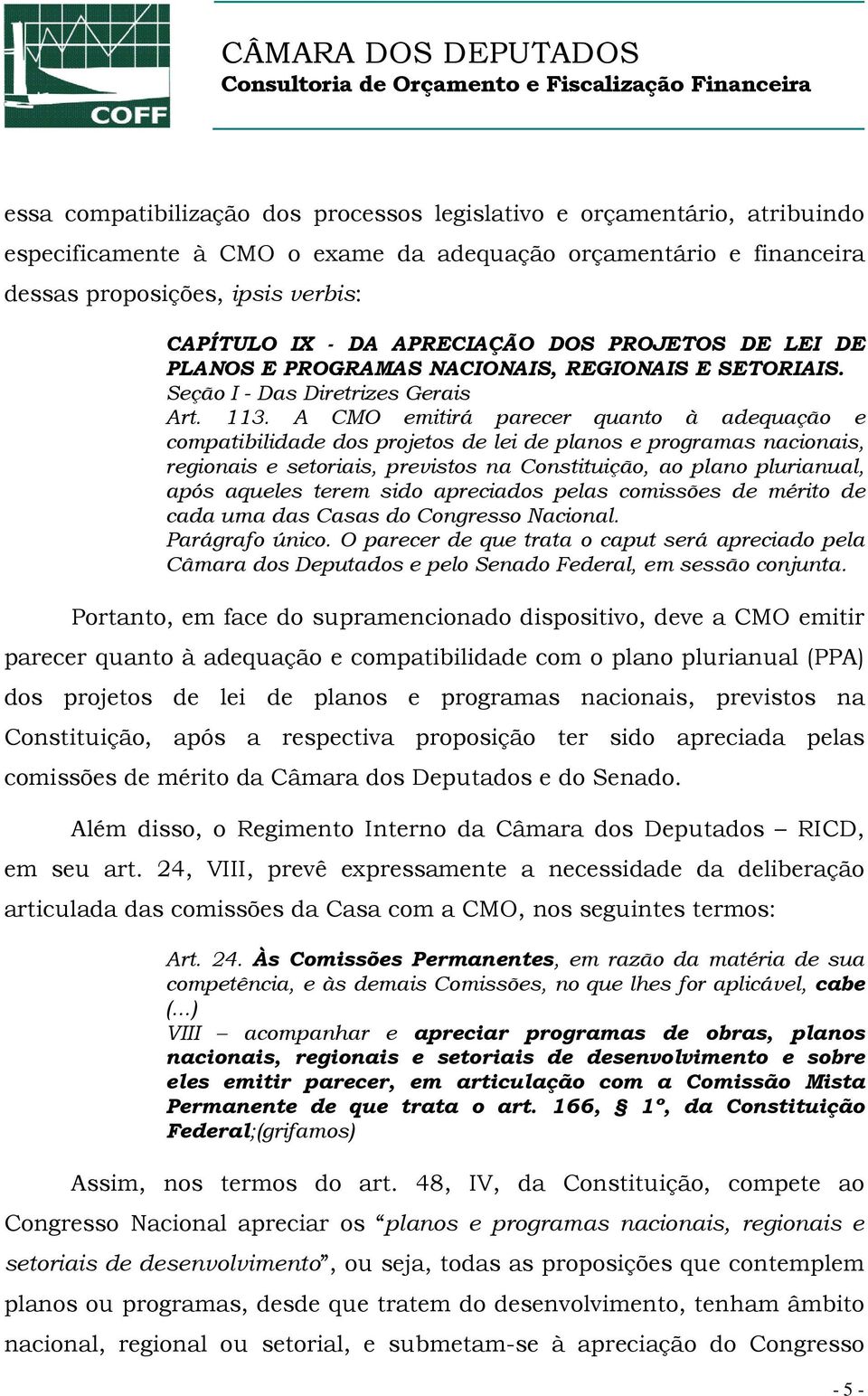 A CMO emitirá parecer quanto à adequação e compatibilidade dos projetos de lei de planos e programas nacionais, regionais e setoriais, previstos na Constituição, ao plano plurianual, após aqueles