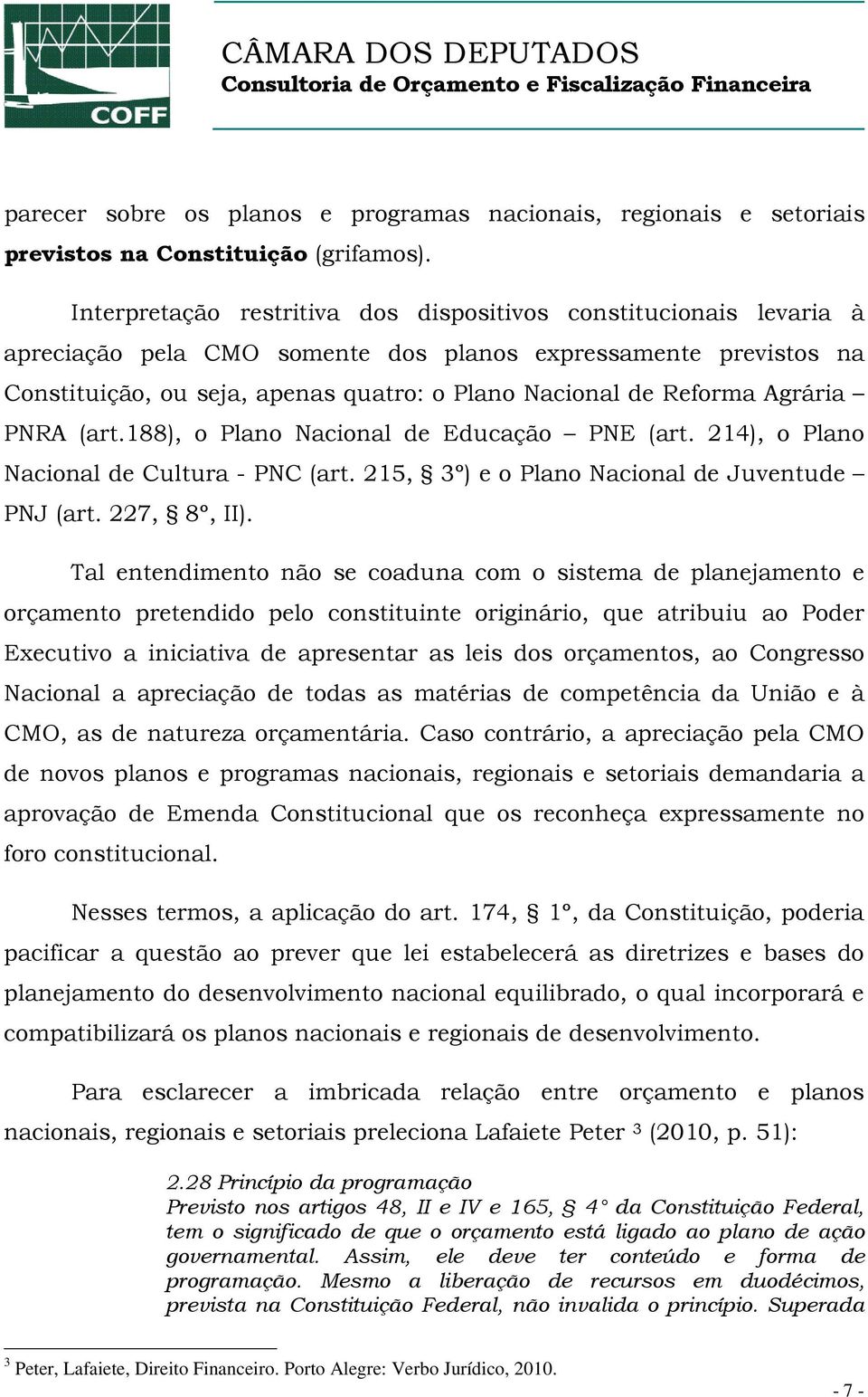 Agrária PNRA (art.188), o Plano Nacional de Educação PNE (art. 214), o Plano Nacional de Cultura - PNC (art. 215, 3º) e o Plano Nacional de Juventude PNJ (art. 227, 8º, II).