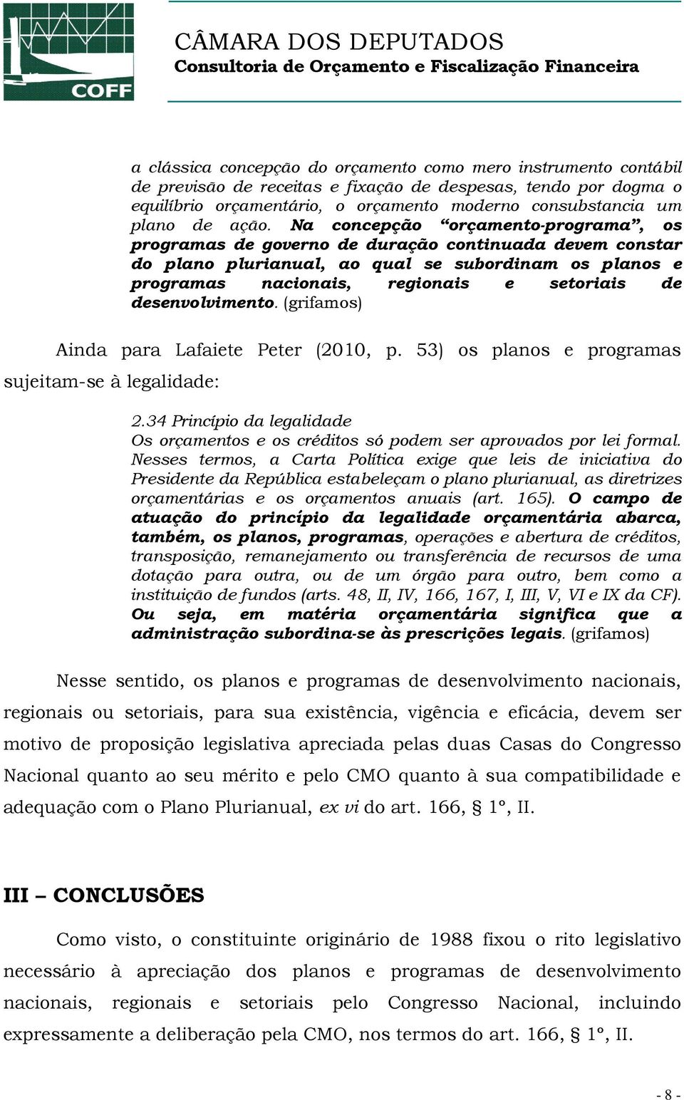 Na concepção orçamento-programa, os programas de governo de duração continuada devem constar do plano plurianual, ao qual se subordinam os planos e programas nacionais, regionais e setoriais de