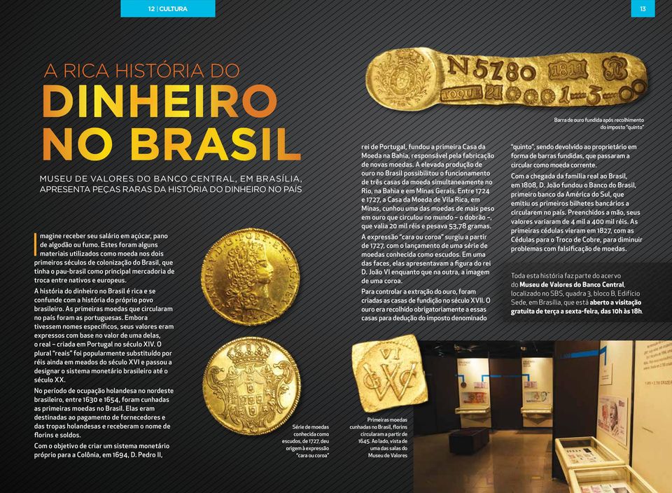 Estes foram alguns materiais utilizados como moeda nos dois primeiros séculos de colonização do Brasil, que tinha o pau-brasil como principal mercadoria de troca entre nativos e europeus.