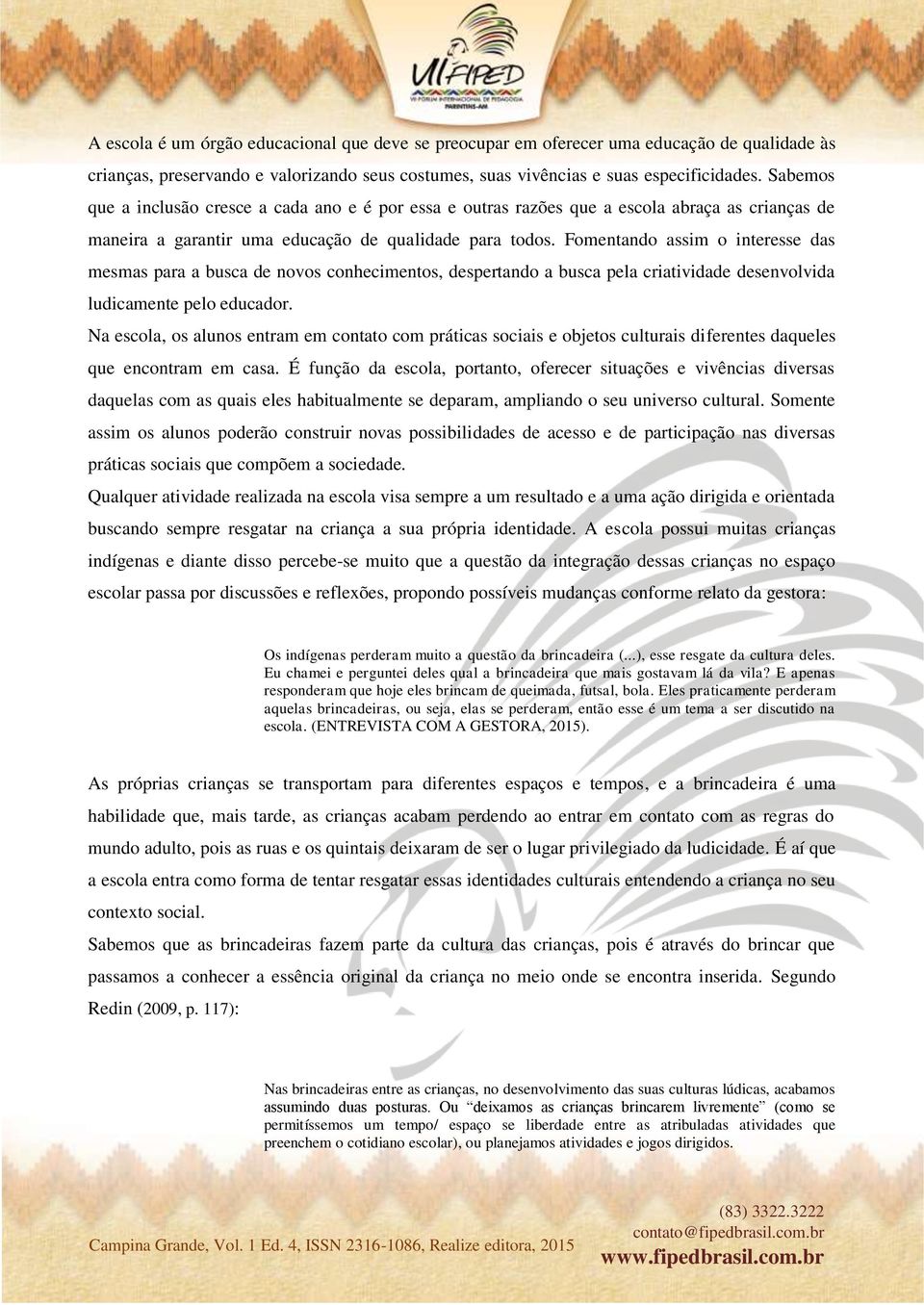 Fomentando assim o interesse das mesmas para a busca de novos conhecimentos, despertando a busca pela criatividade desenvolvida ludicamente pelo educador.