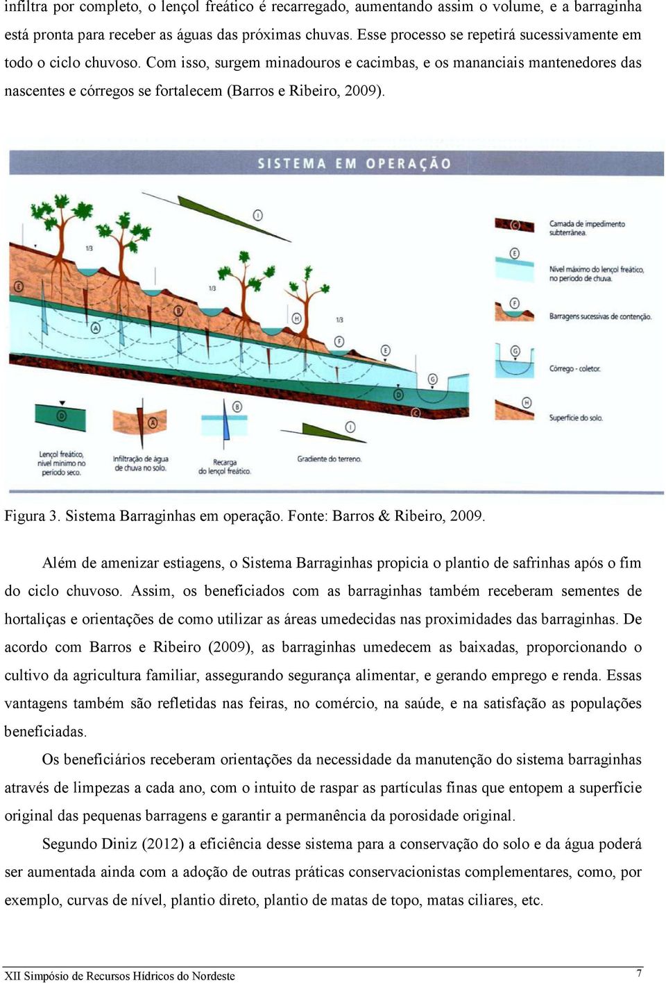 Figura 3. Sistema Barraginhas em operação. Fonte: Barros & Ribeiro, 2009. Além de amenizar estiagens, o Sistema Barraginhas propicia o plantio de safrinhas após o fim do ciclo chuvoso.