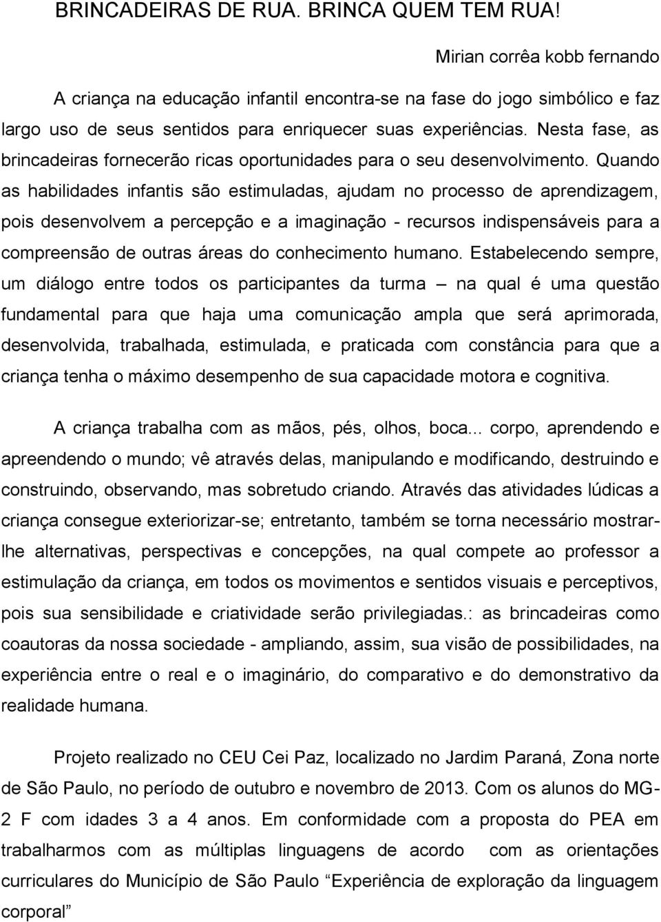 Nesta fase, as brincadeiras fornecerão ricas oportunidades para o seu desenvolvimento.