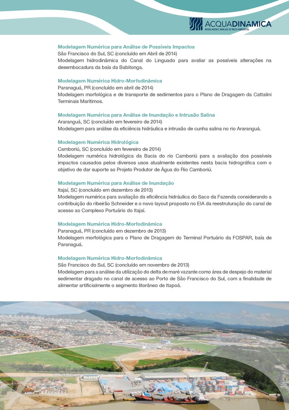 Modelagem Numérica para Análise de Inundação e Intrusão Salina Araranguá, SC (concluído em fevereiro de 2014) Modelagem para análise da eficiência hidráulica e intrusão de cunha salina no rio
