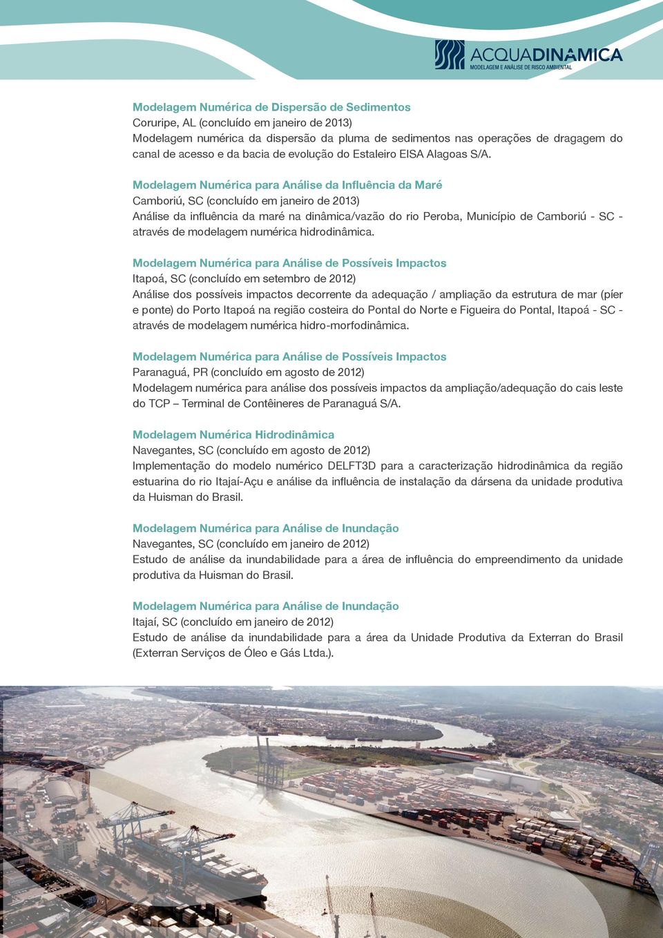 Modelagem Numérica para Análise da Influência da Maré Camboriú, SC (concluído em janeiro de 2013) Análise da influência da maré na dinâmica/vazão do rio Peroba, Município de Camboriú - SC - através