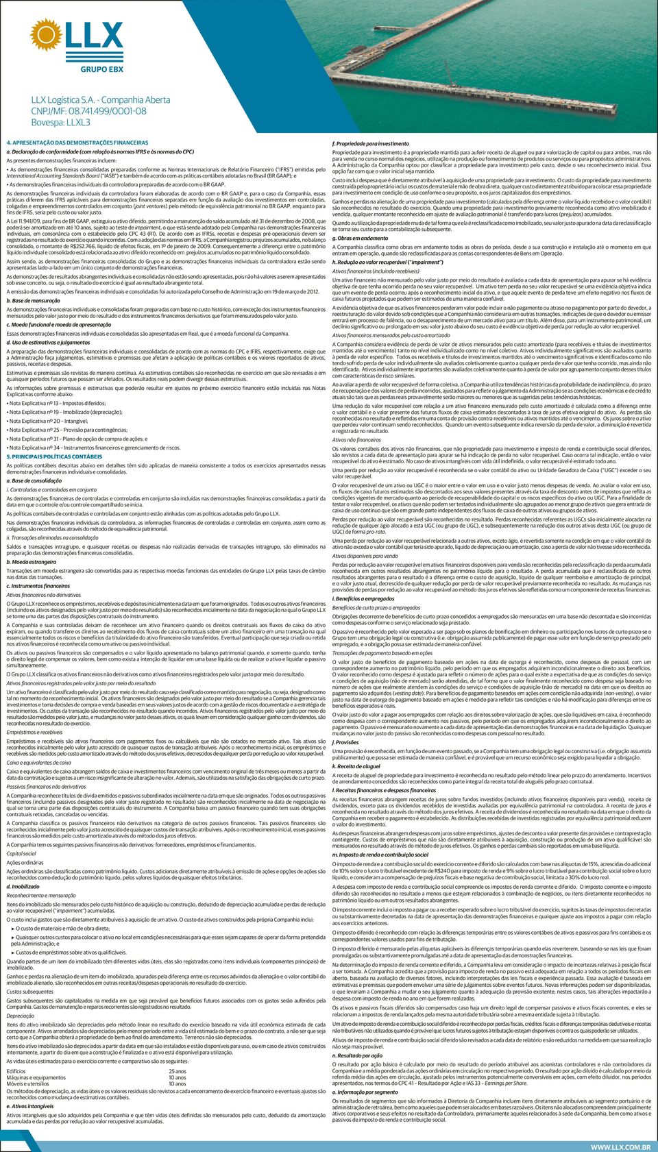 Internacionais de Relatório Financeiro ( IFRS ) emitidas pelo International Accounting Standards Board ( IASB ) e também de acordo com as práticas contábeis adotadas no Brasil (BR GAAP); e As