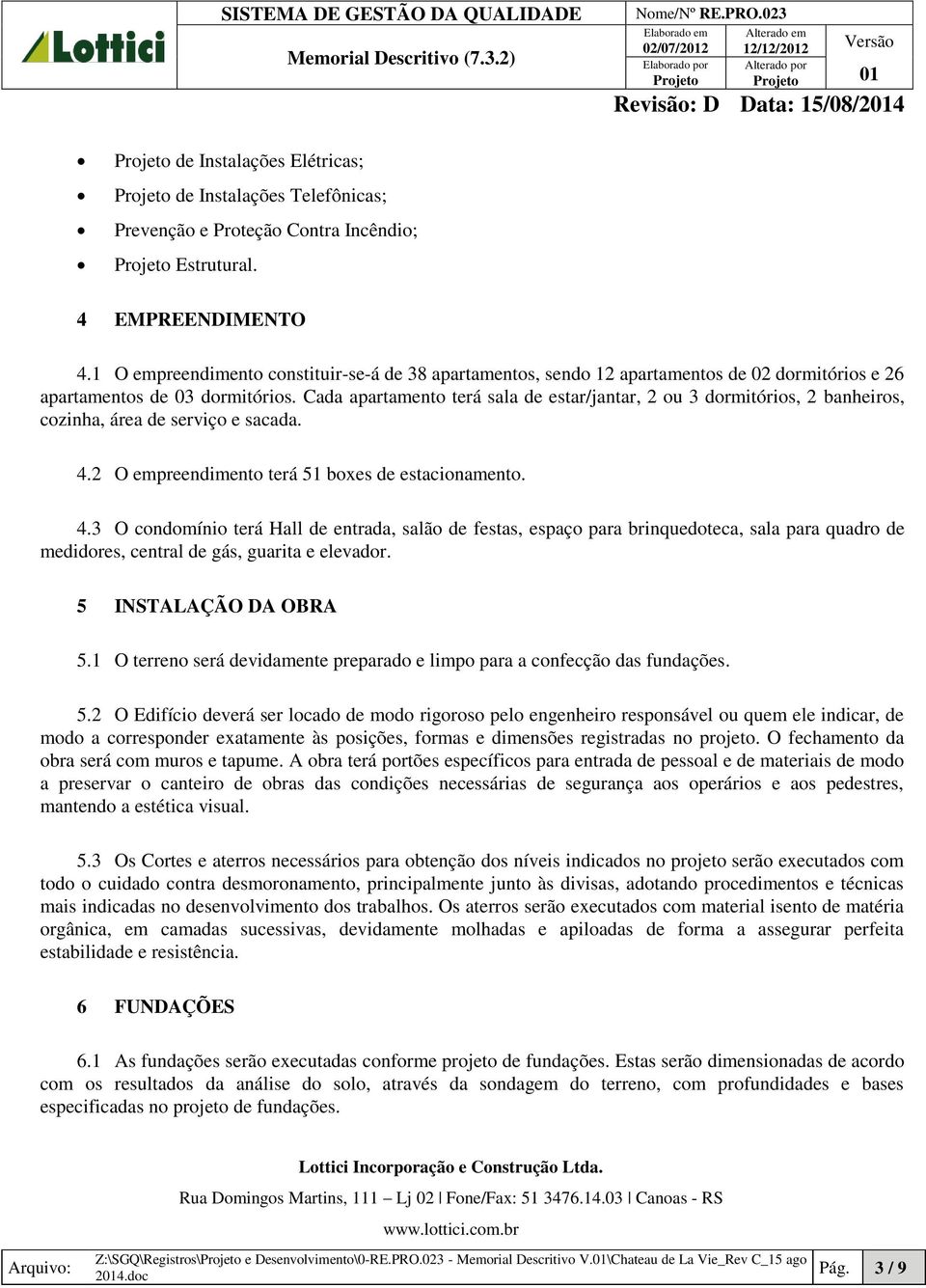 Cada apartamento terá sala de estar/jantar, 2 ou 3 dormitórios, 2 banheiros, cozinha, área de serviço e sacada. 4.