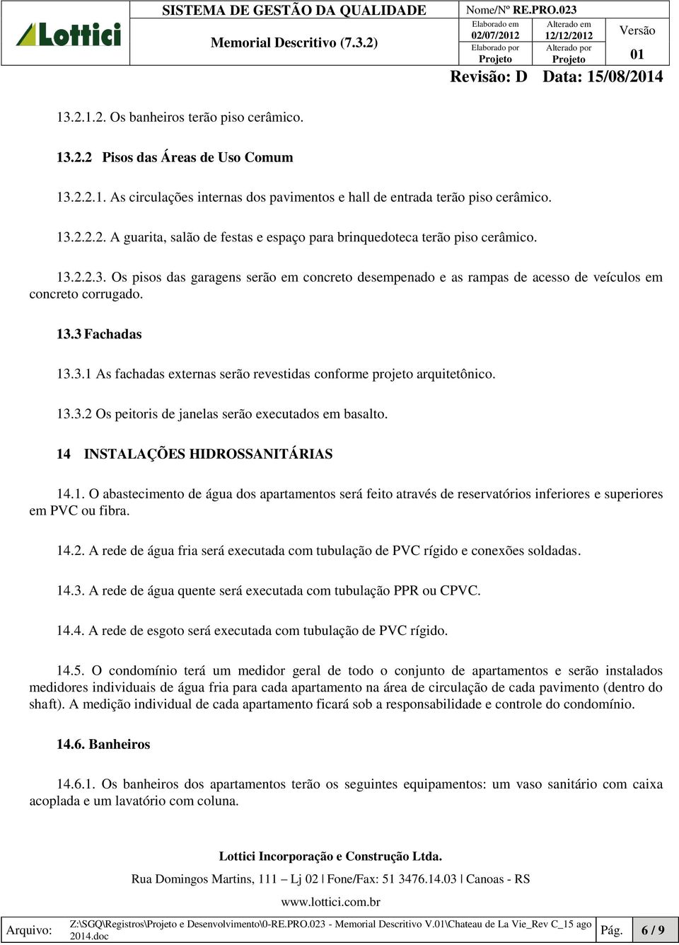 13.3.2 Os peitoris de janelas serão executados em basalto. 14 INSTALAÇÕES HIDROSSANITÁRIAS 14.1. O abastecimento de água dos apartamentos será feito através de reservatórios inferiores e superiores em PVC ou fibra.