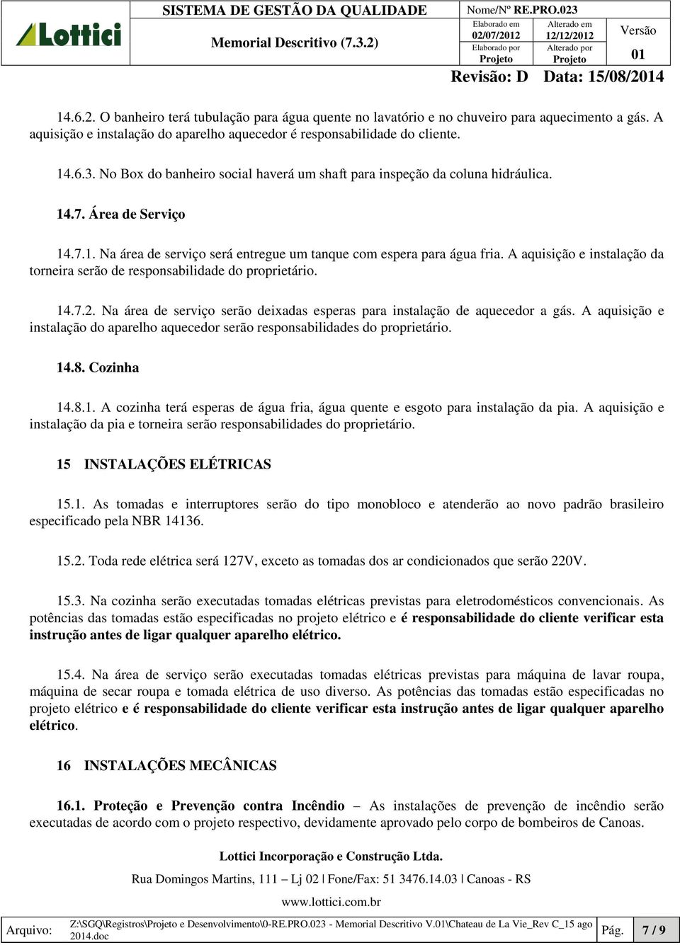 A aquisição e instalação da torneira serão de responsabilidade do proprietário. 14.7.2. Na área de serviço serão deixadas esperas para instalação de aquecedor a gás.