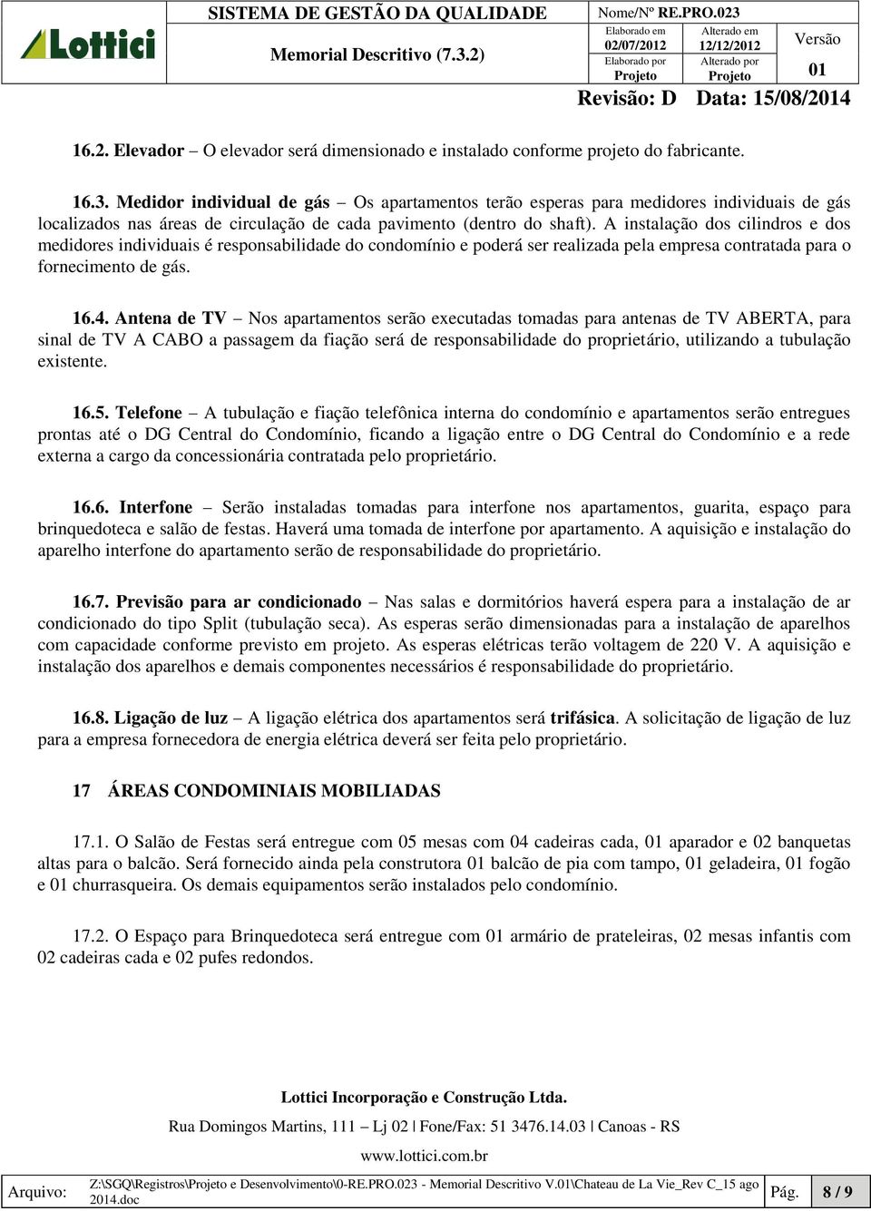 A instalação dos cilindros e dos medidores individuais é responsabilidade do condomínio e poderá ser realizada pela empresa contratada para o fornecimento de gás. 16.4.