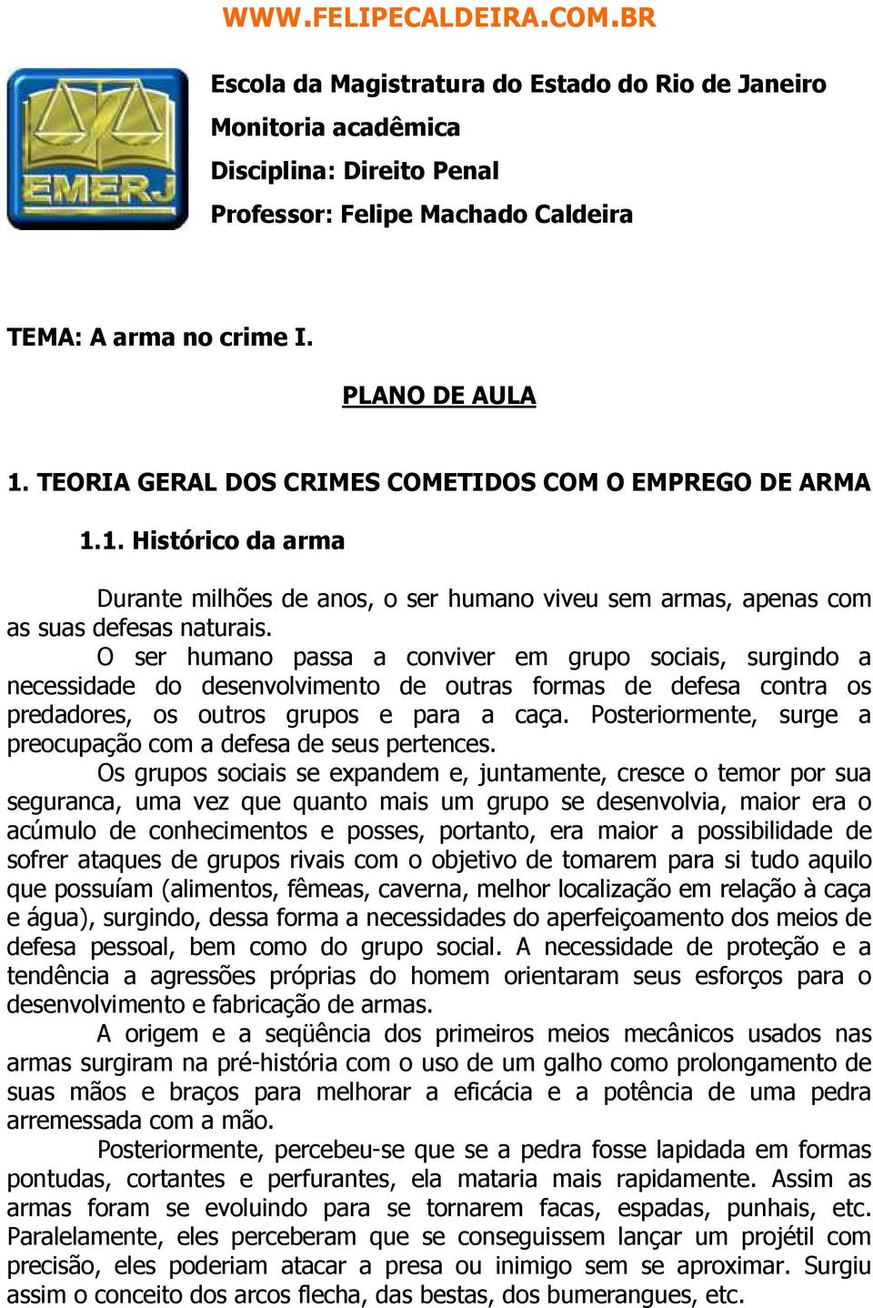 O ser humano passa a conviver em grupo sociais, surgindo a necessidade do desenvolvimento de outras formas de defesa contra os predadores, os outros grupos e para a caça.