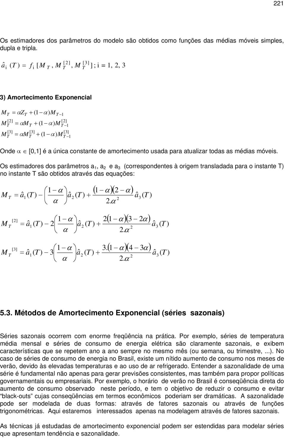 Os esimadores dos parâmeros a, a e a (correspondenes à origem ransladada para o insane ) no insane são obidos aravés das equações: [] [] ( α )( α ) α aˆ ( ) ˆ ( ) ˆ a a ( ) α.