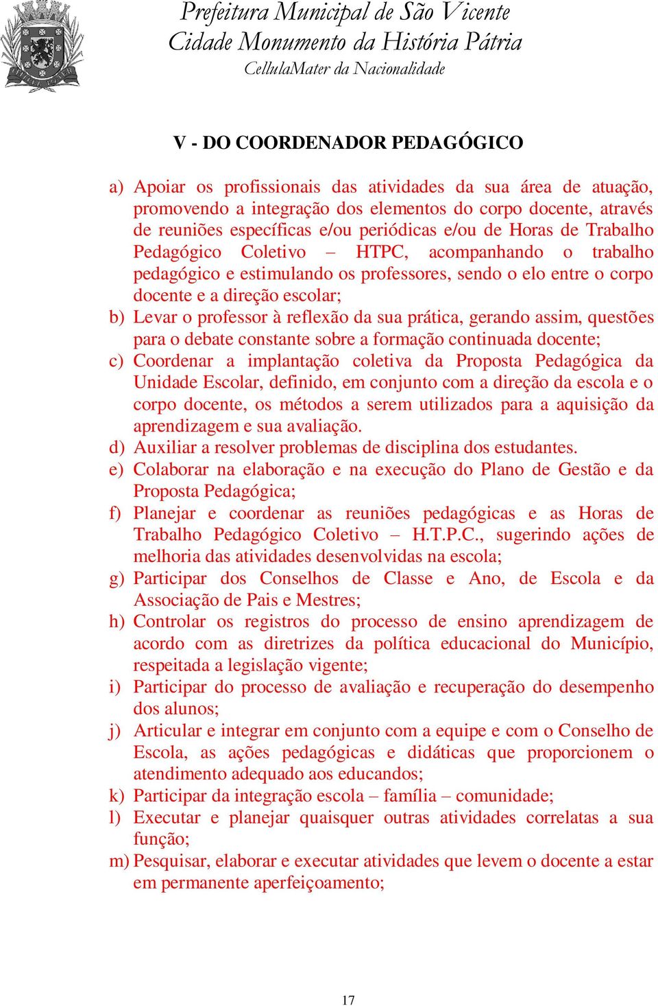 reflexão da sua prática, gerando assim, questões para o debate constante sobre a formação continuada docente; c) Coordenar a implantação coletiva da Proposta Pedagógica da Unidade Escolar, definido,