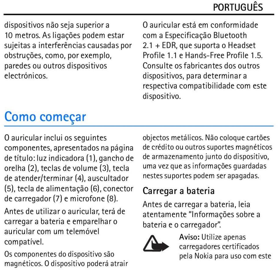 Consulte os fabricantes dos outros dispositivos, para determinar a respectiva compatibilidade com este dispositivo.