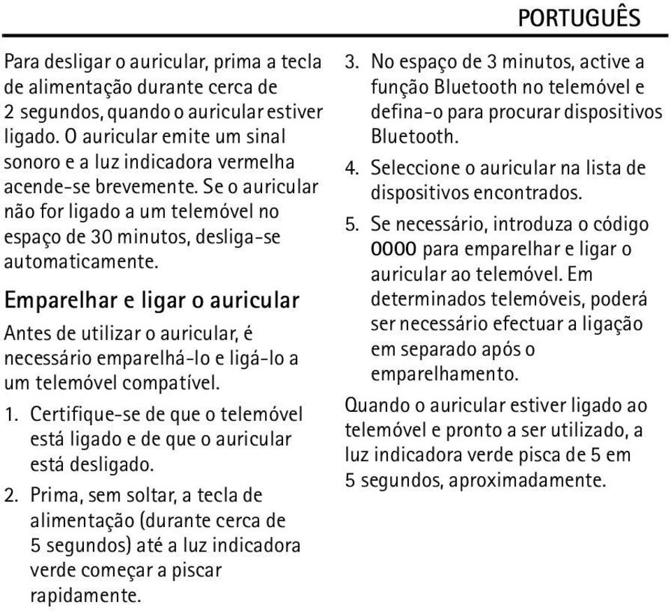 Emparelhar e ligar o auricular Antes de utilizar o auricular, é necessário emparelhá-lo e ligá-lo a um telemóvel compatível. 1.