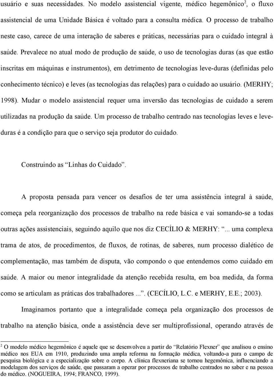 Prevalece no atual modo de produção de saúde, o uso de tecnologias duras (as que estão inscritas em máquinas e instrumentos), em detrimento de tecnologias leve-duras (definidas pelo conhecimento