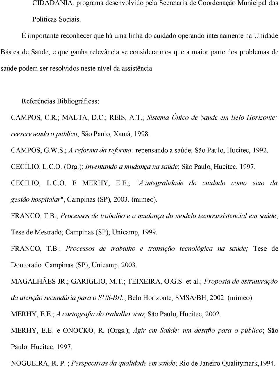 resolvidos neste nível da assistência. Referências Bibliográficas: CAMPOS, C.R.; MALTA, D.C.; REIS, A.T.; Sistema Único de Saúde em Belo Horizonte: reescrevendo o público; São Paulo, Xamã, 1998.