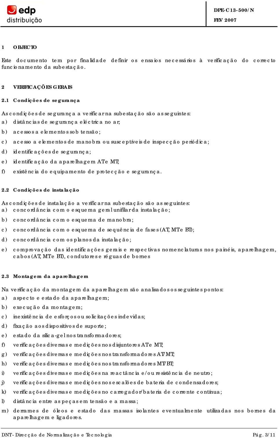 manobra ou susceptíveis de inspecção periódica; d) identificações de segurança; e) identificação da aparelhagem AT e MT; f) existência do equipamento de protecção e segurança. 2.