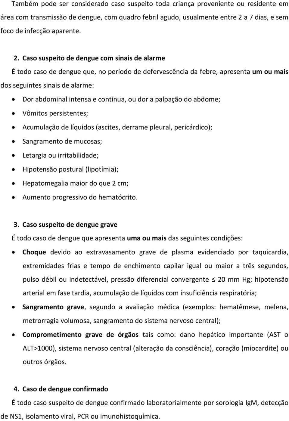 Caso suspeito de dengue com sinais de alarme É todo caso de dengue que, no período de defervescência da febre, apresenta um ou mais dos seguintes sinais de alarme: Dor abdominal intensa e contínua,