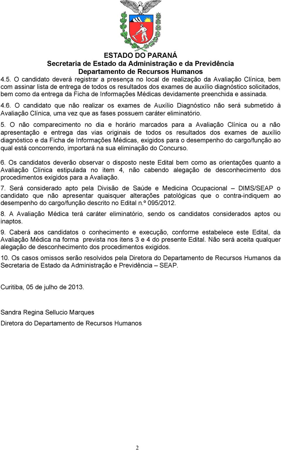 O candidato que não realizar os exames de Auxílio Diagnóstico não será submetido à Avaliação Clínica, uma vez que as fases possuem caráter eliminatório. 5.