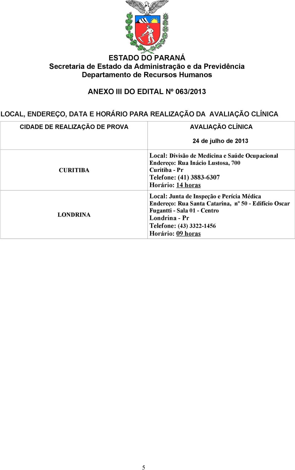 Inácio Lustosa, 700 Curitiba - Pr Telefone: (41) 3883-6307 Horário: 14 horas Local: Junta de Inspeção e Perícia Médica