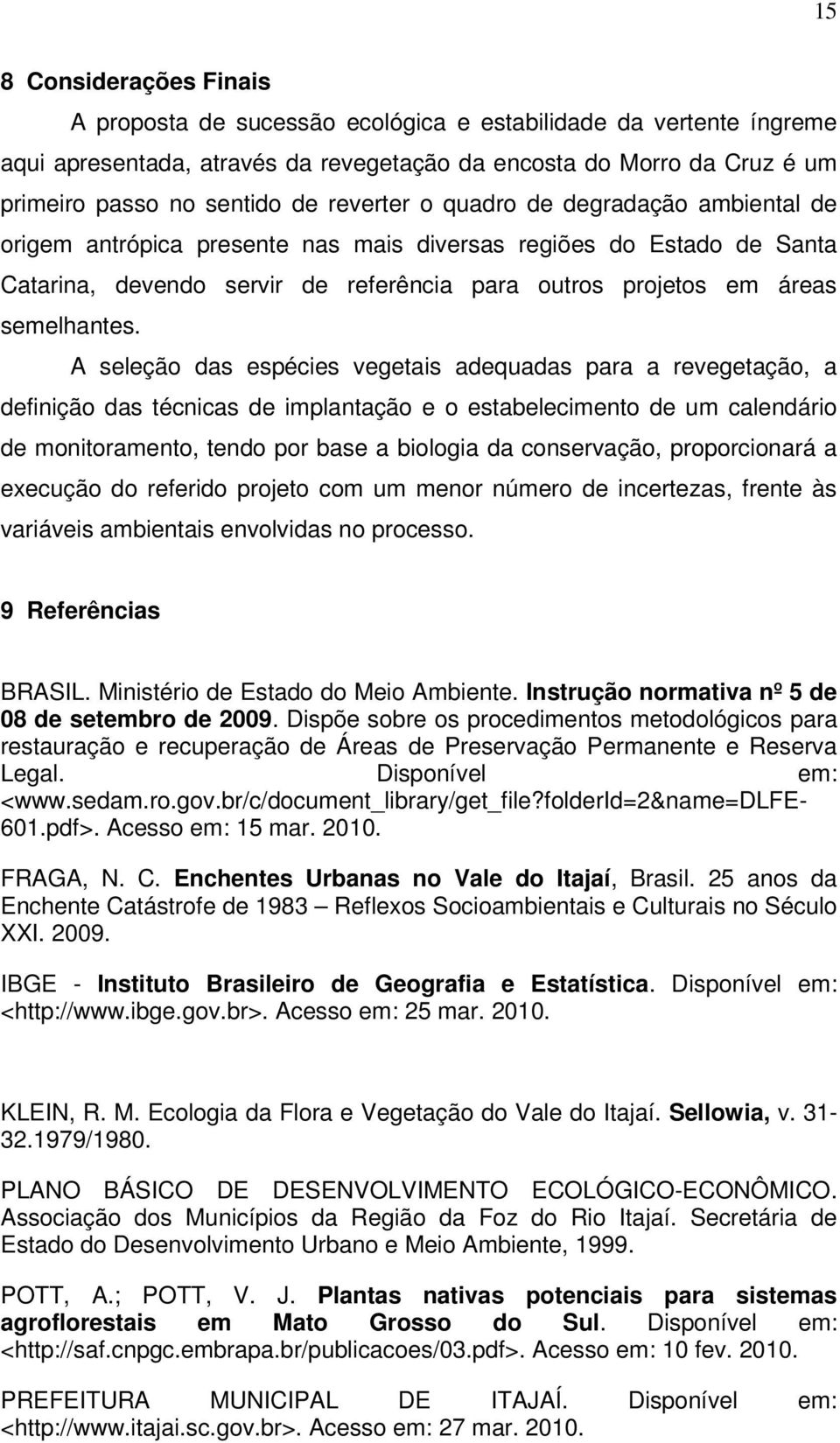 A seleção das espécies vegetais adequadas para a revegetação, a definição das técnicas de implantação e o estabelecimento de um calendário de monitoramento, tendo por base a biologia da conservação,