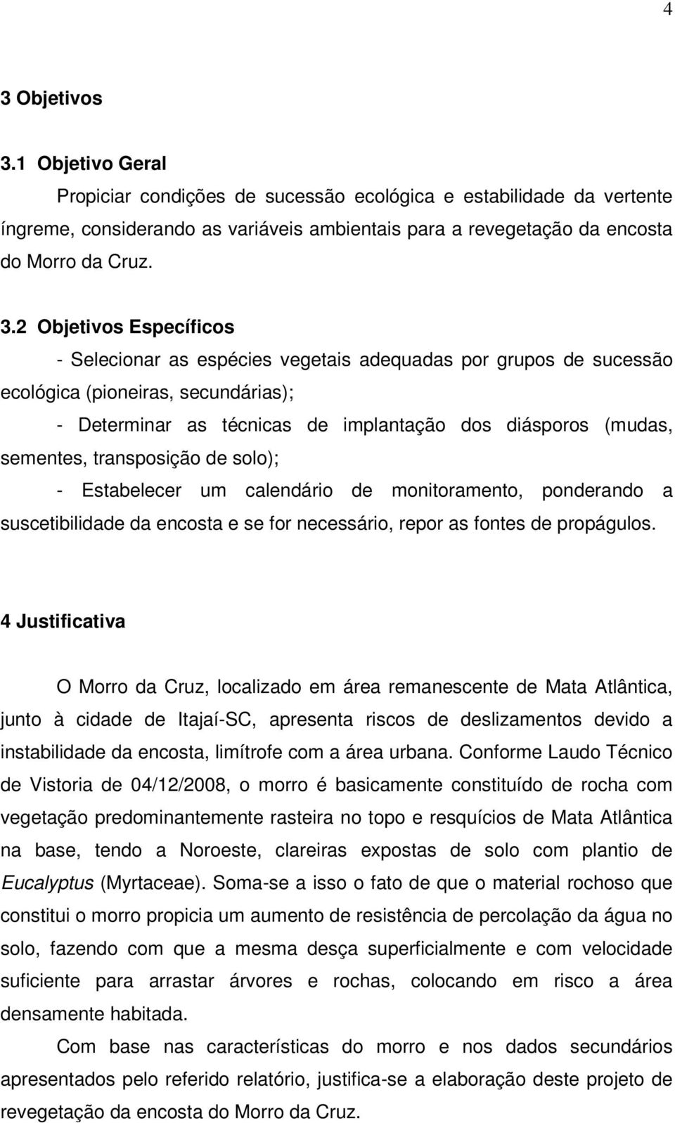 transposição de solo); - Estabelecer um calendário de monitoramento, ponderando a suscetibilidade da encosta e se for necessário, repor as fontes de propágulos.