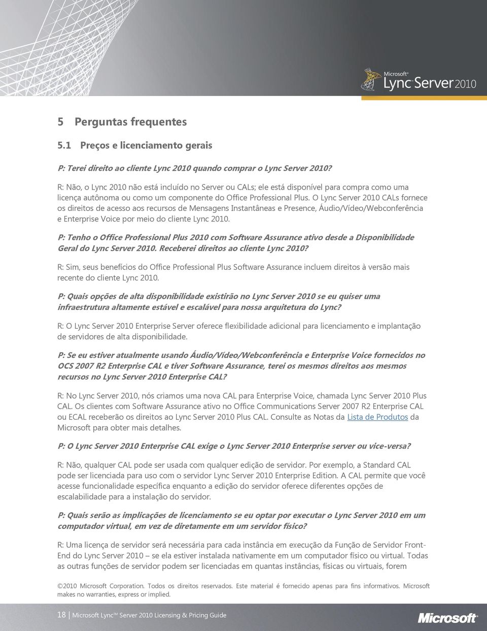 O Lync Server 2010 CALs fornece os direitos de acesso aos recursos de Mensagens Instantâneas e Presence, Áudio/Vídeo/Webconferência e Enterprise Voice por meio do cliente Lync 2010.