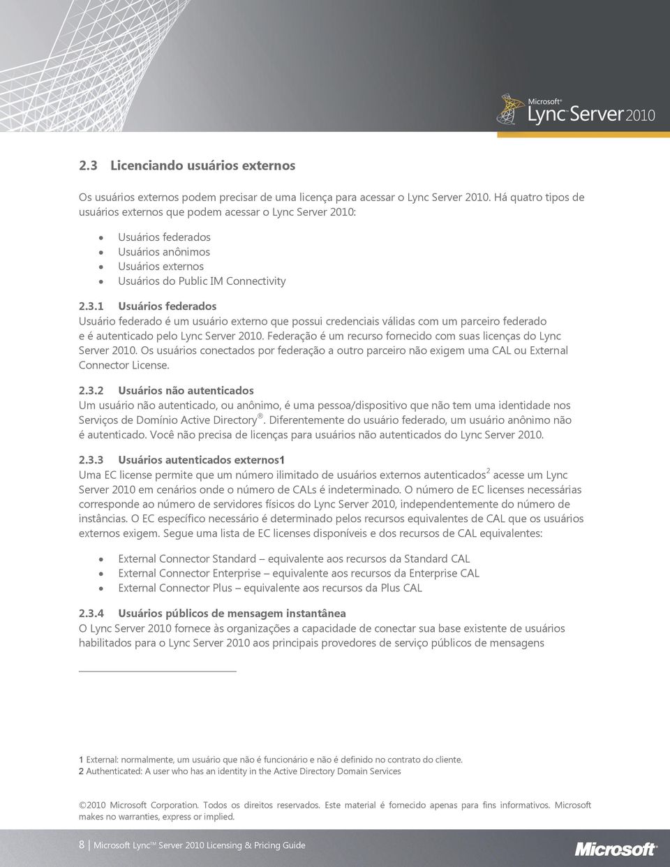 1 Usuários federados Usuário federado é um usuário externo que possui credenciais válidas com um parceiro federado e é autenticado pelo Lync Server 2010.