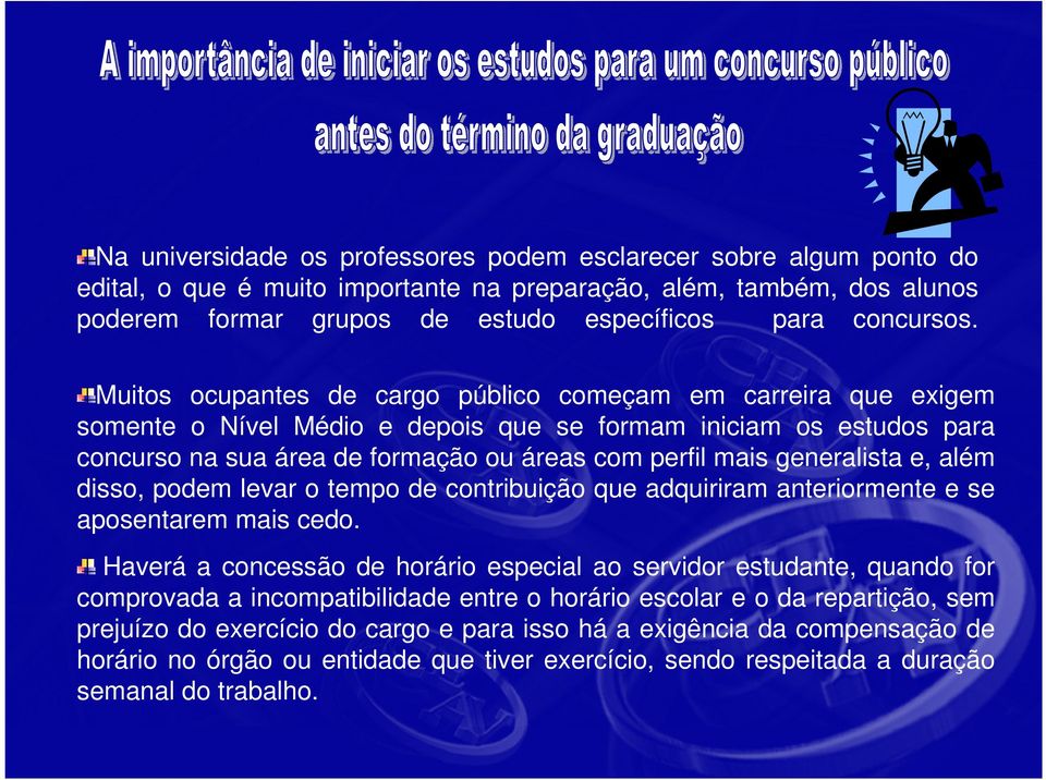 Muitos ocupantes de cargo público começam em carreira que exigem somente o Nível Médio e depois que se formam iniciam os estudos para concurso na sua área de formação ou áreas com perfil mais