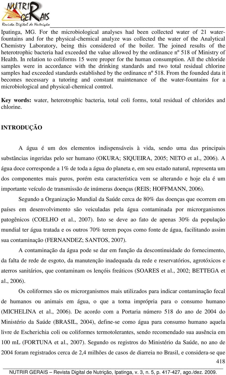 considered of the boiler. The joined results of the heterotrophic bacteria had exceeded the value allowed by the ordinance nº 518 of Ministry of Health.