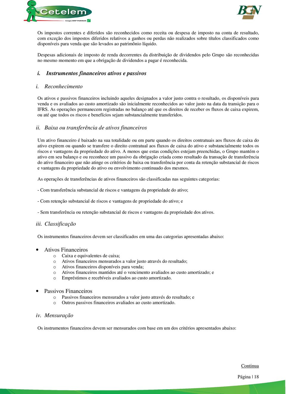 Despesas adicionais de imposto de renda decorrentes da distribuição de dividendos pelo Grupo são reconhecidas no mesmo momento em que a obrigação de dividendos a pagar é reconhecida. i. Instrumentos financeiros ativos e passivos i.