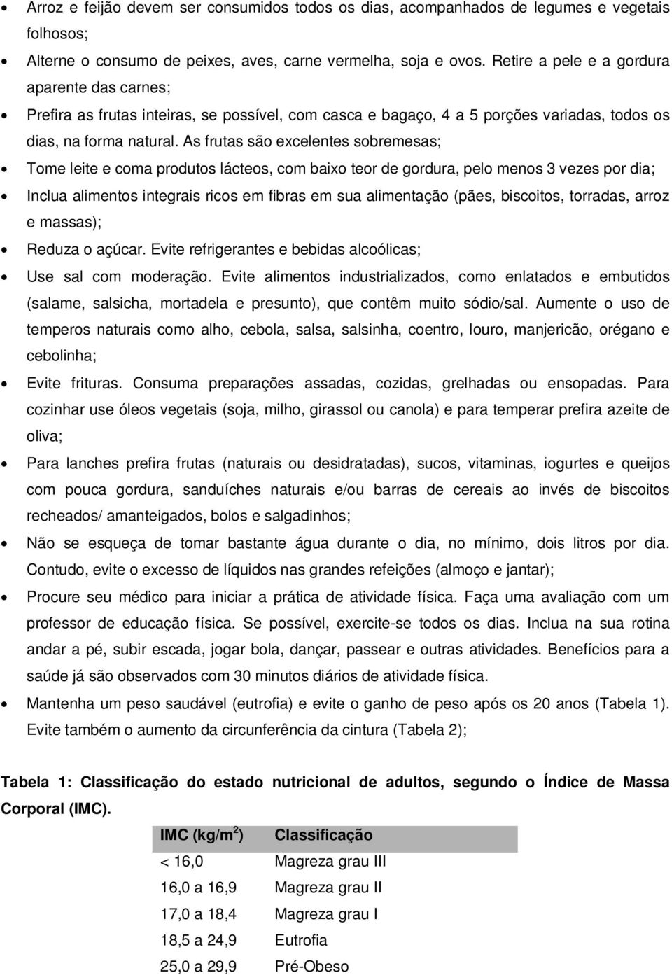 As frutas são excelentes sobremesas; Tome leite e coma produtos lácteos, com baixo teor de gordura, pelo menos 3 vezes por dia; Inclua alimentos integrais ricos em fibras em sua alimentação (pães,