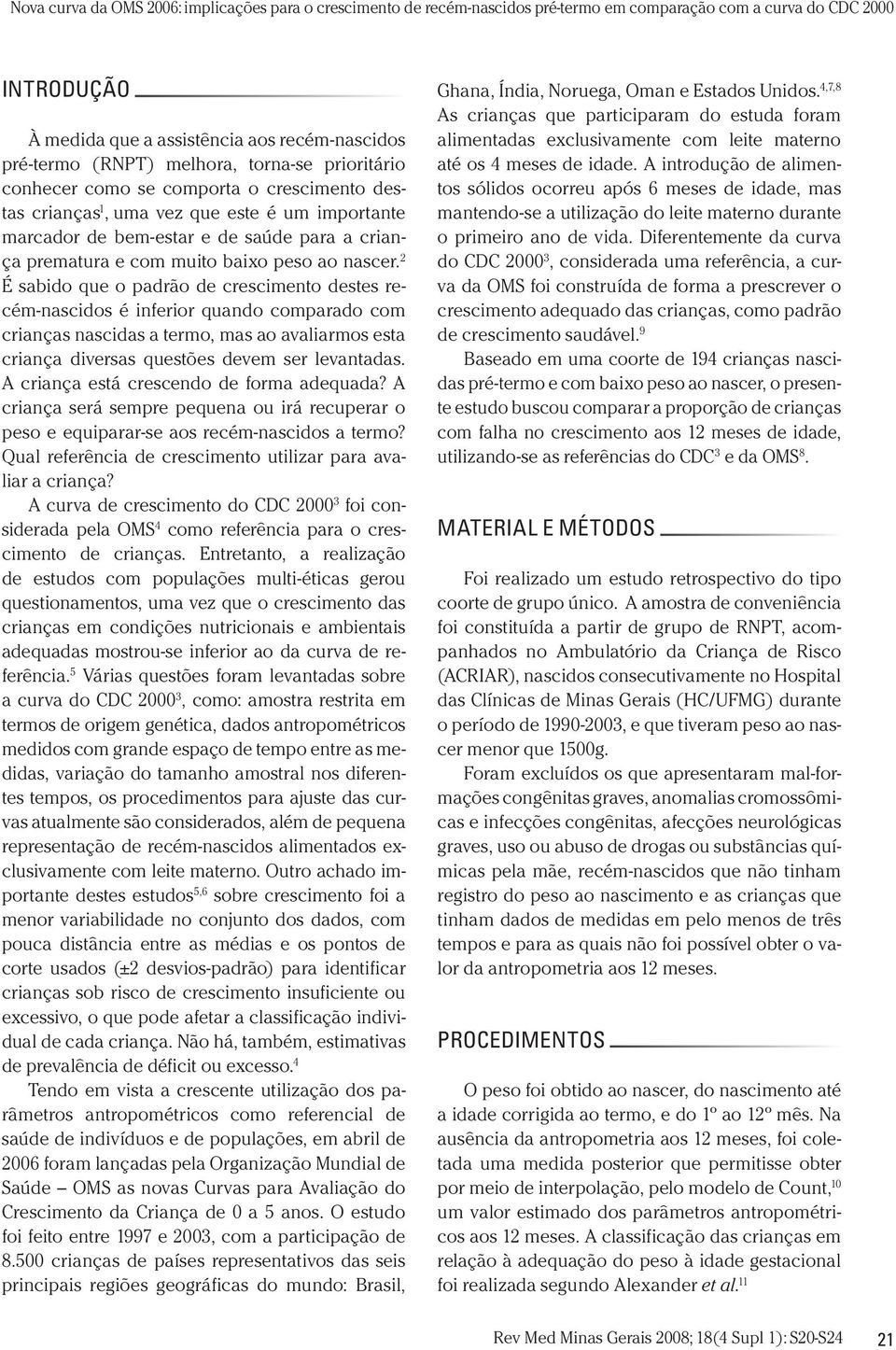 2 É sabido que o padrão de crescimento destes recém-nascidos é inferior quando comparado com crianças nascidas a termo, mas ao avaliarmos esta criança diversas questões devem ser levantadas.