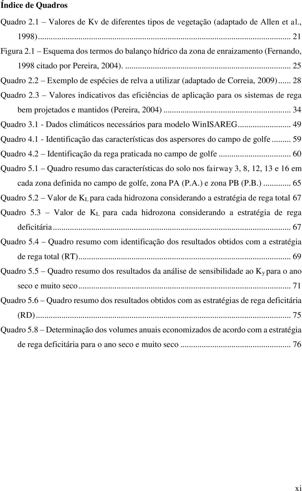 .. 28 Quadro 2.3 Valores indicativos das eficiências de aplicação para os sistemas de rega bem projetados e mantidos (Pereira, 2004)... 34 Quadro 3.